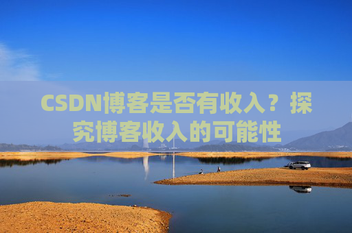 CSDN博客是否有收入?探究博客收入的可能性